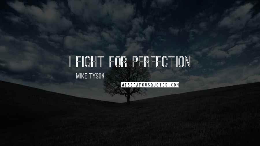 Mike Tyson Quotes: I fight for perfection