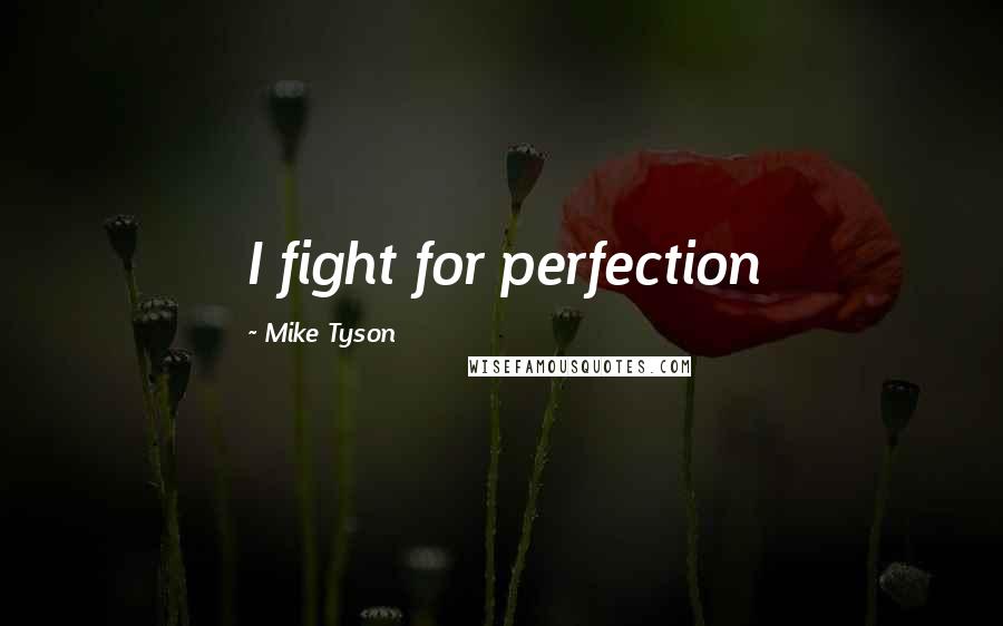 Mike Tyson Quotes: I fight for perfection