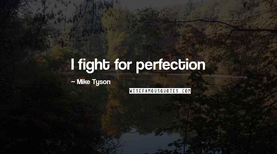 Mike Tyson Quotes: I fight for perfection