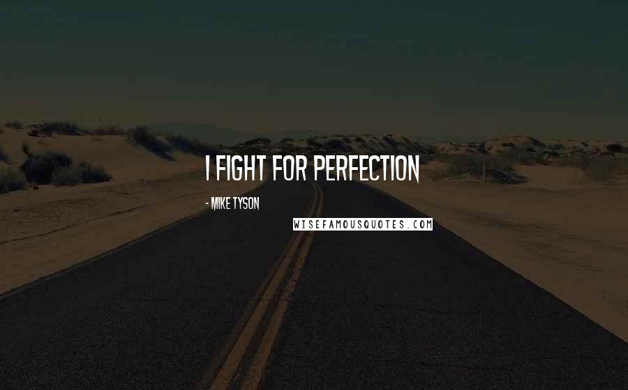 Mike Tyson Quotes: I fight for perfection