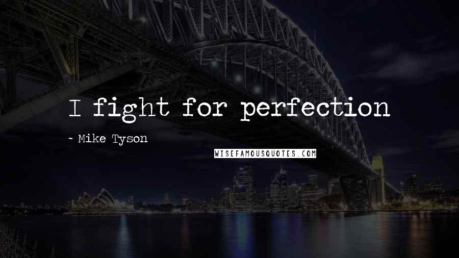 Mike Tyson Quotes: I fight for perfection