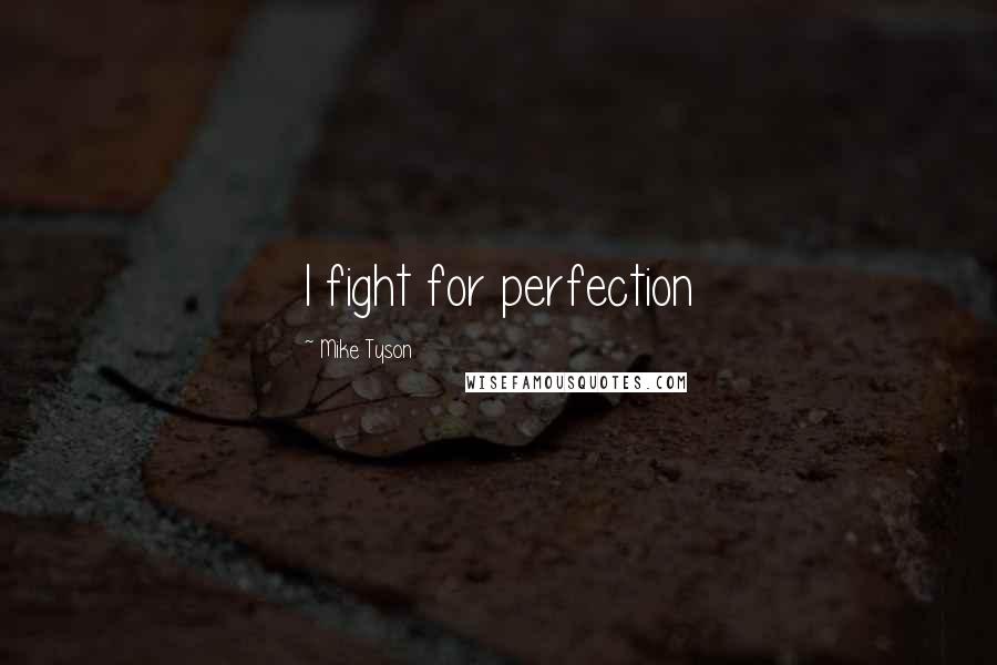 Mike Tyson Quotes: I fight for perfection