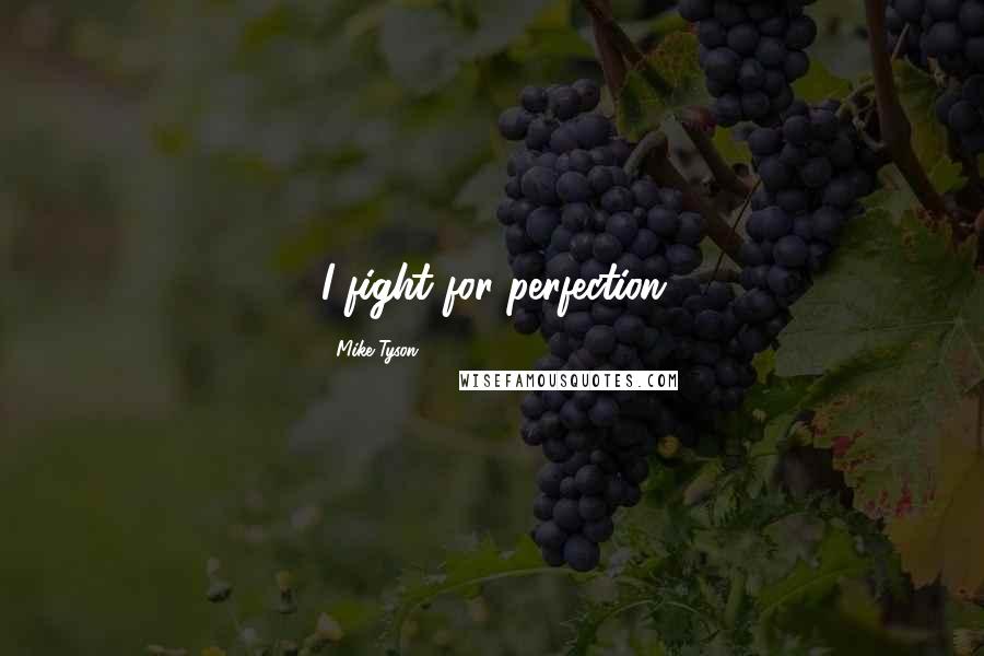 Mike Tyson Quotes: I fight for perfection
