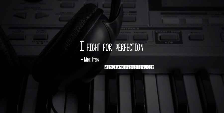 Mike Tyson Quotes: I fight for perfection