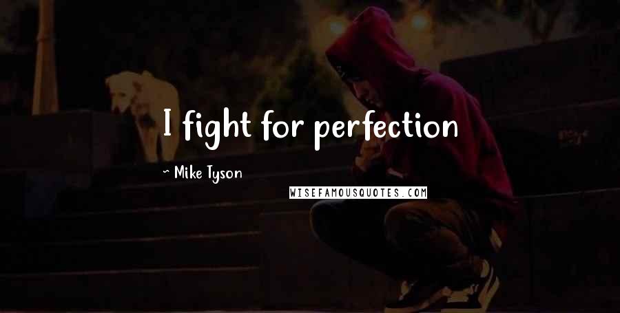 Mike Tyson Quotes: I fight for perfection
