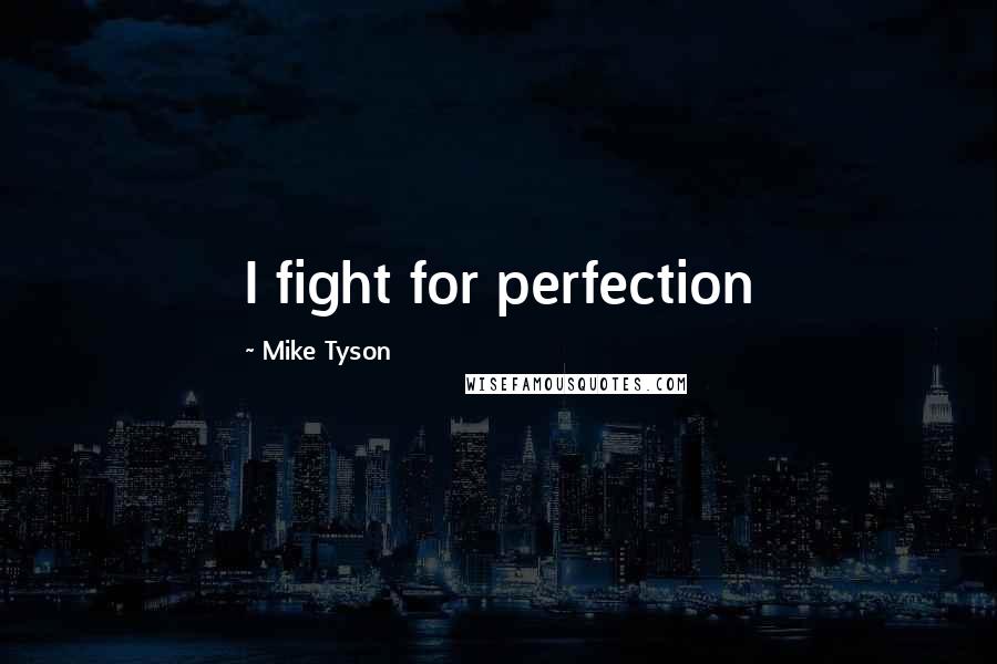 Mike Tyson Quotes: I fight for perfection