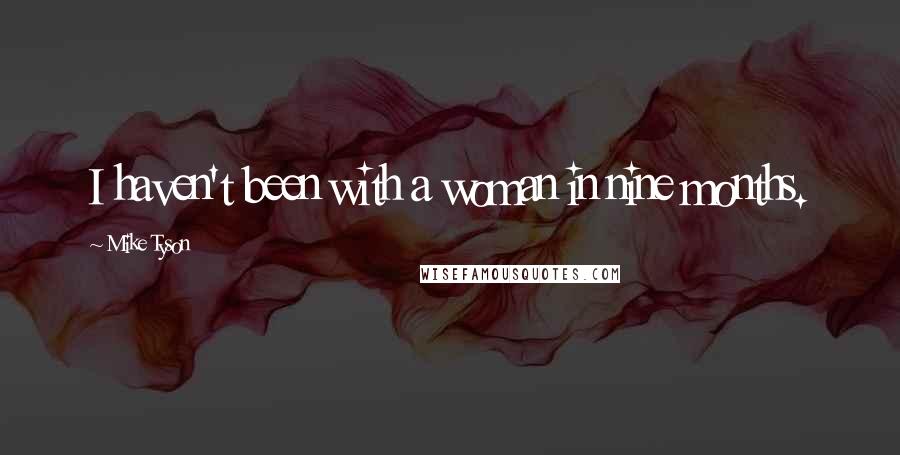 Mike Tyson Quotes: I haven't been with a woman in nine months.