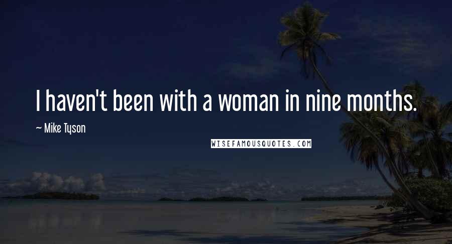 Mike Tyson Quotes: I haven't been with a woman in nine months.