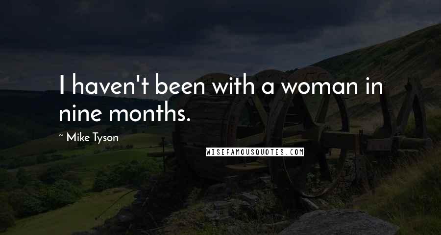 Mike Tyson Quotes: I haven't been with a woman in nine months.