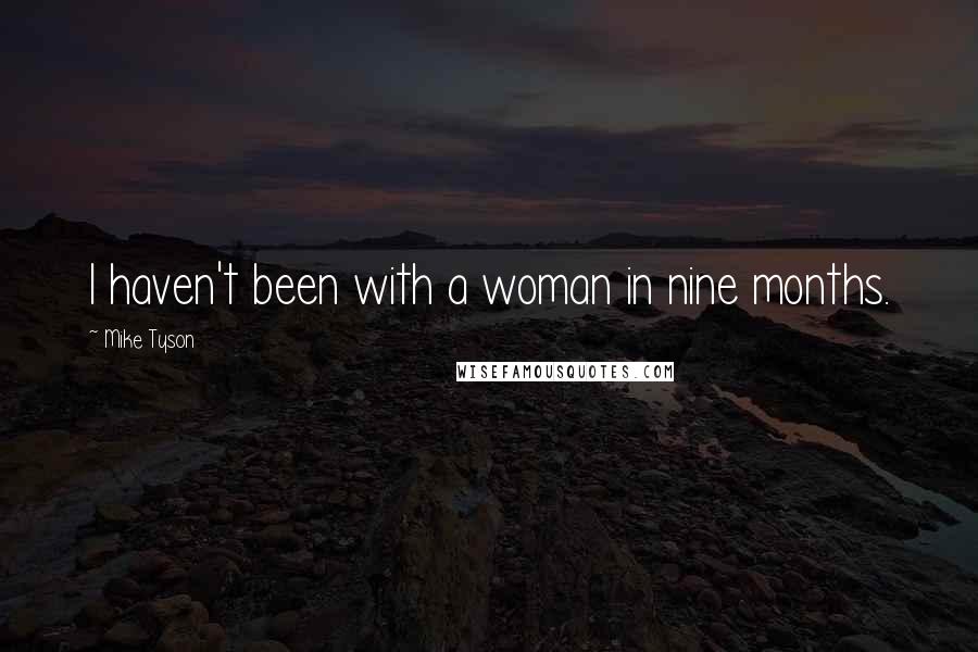 Mike Tyson Quotes: I haven't been with a woman in nine months.