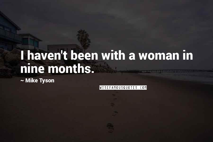 Mike Tyson Quotes: I haven't been with a woman in nine months.