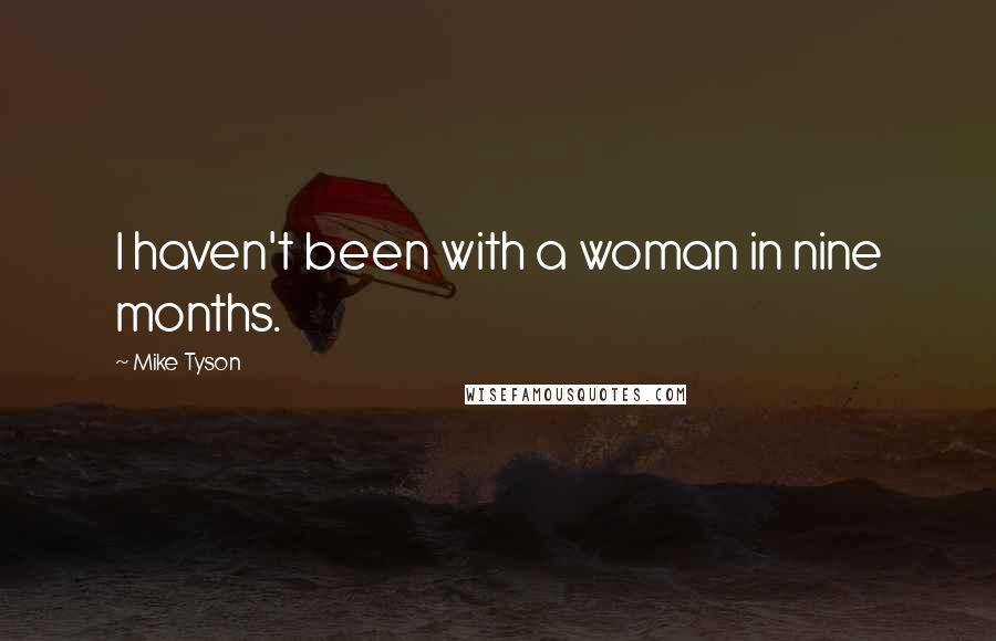 Mike Tyson Quotes: I haven't been with a woman in nine months.