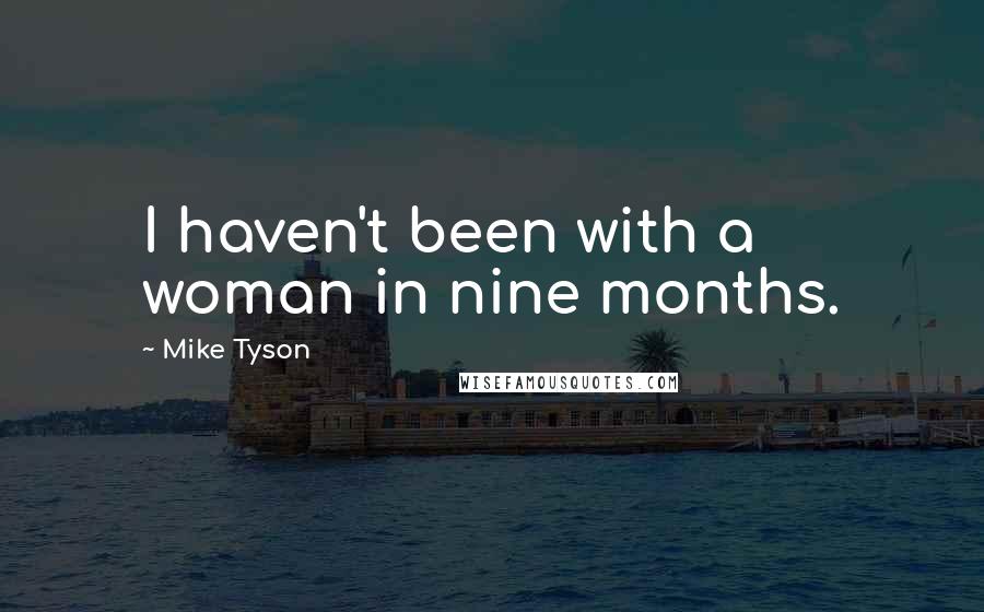 Mike Tyson Quotes: I haven't been with a woman in nine months.