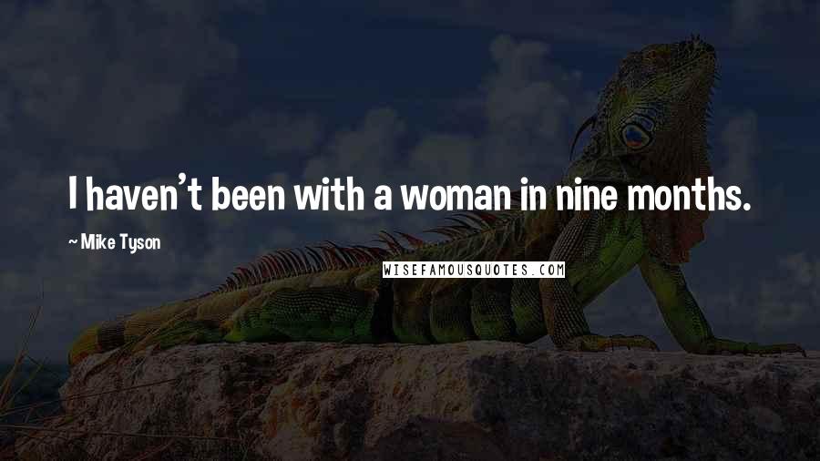 Mike Tyson Quotes: I haven't been with a woman in nine months.