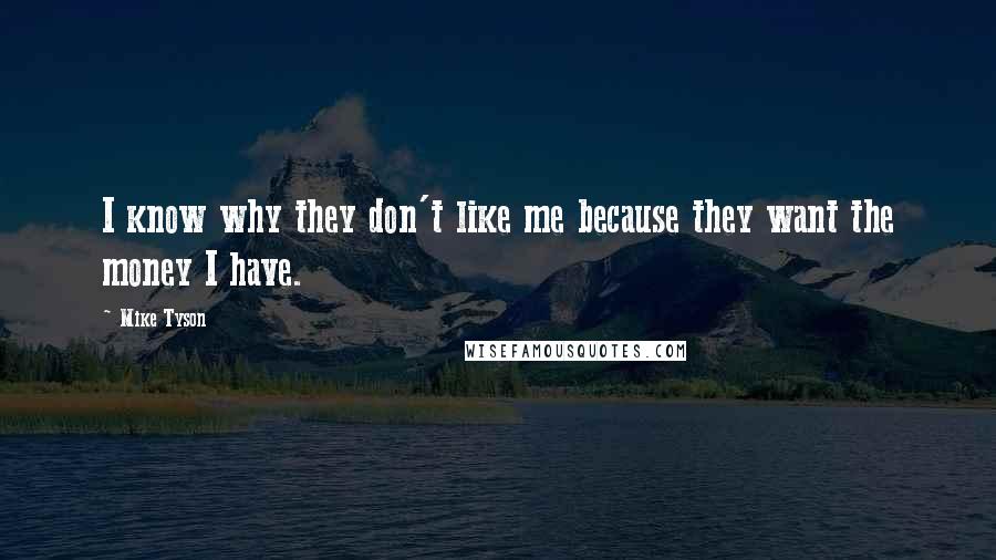 Mike Tyson Quotes: I know why they don't like me because they want the money I have.