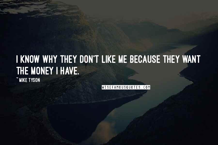 Mike Tyson Quotes: I know why they don't like me because they want the money I have.