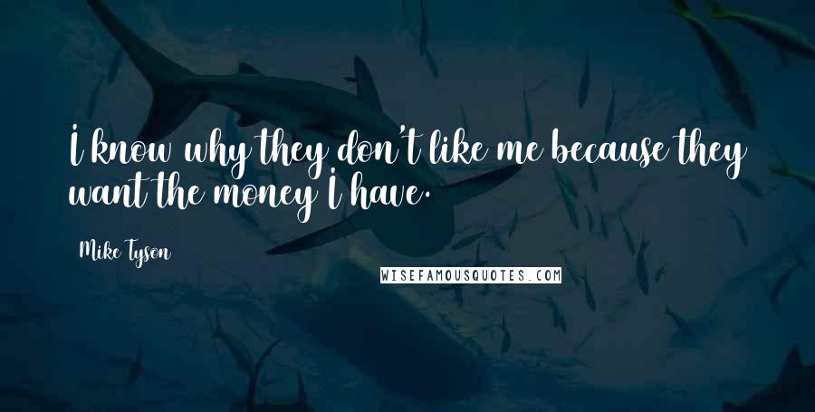Mike Tyson Quotes: I know why they don't like me because they want the money I have.