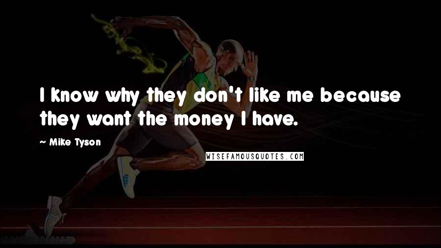Mike Tyson Quotes: I know why they don't like me because they want the money I have.