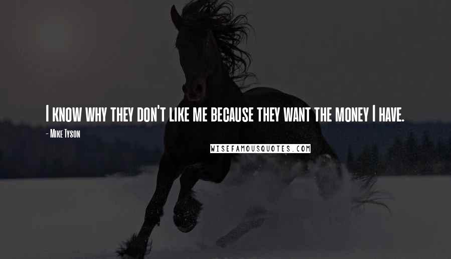 Mike Tyson Quotes: I know why they don't like me because they want the money I have.