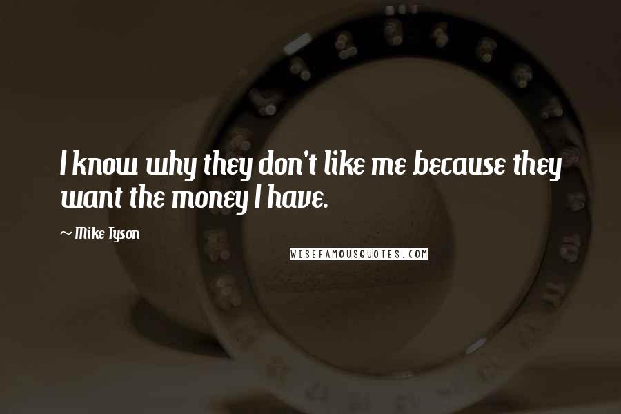 Mike Tyson Quotes: I know why they don't like me because they want the money I have.