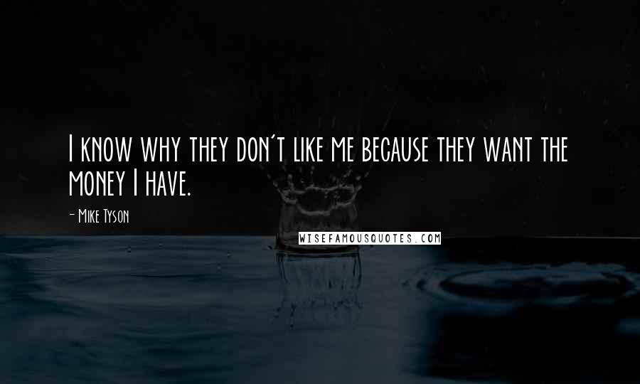 Mike Tyson Quotes: I know why they don't like me because they want the money I have.