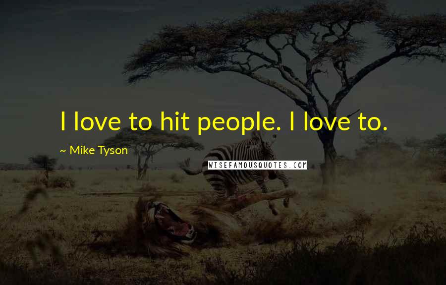 Mike Tyson Quotes: I love to hit people. I love to.