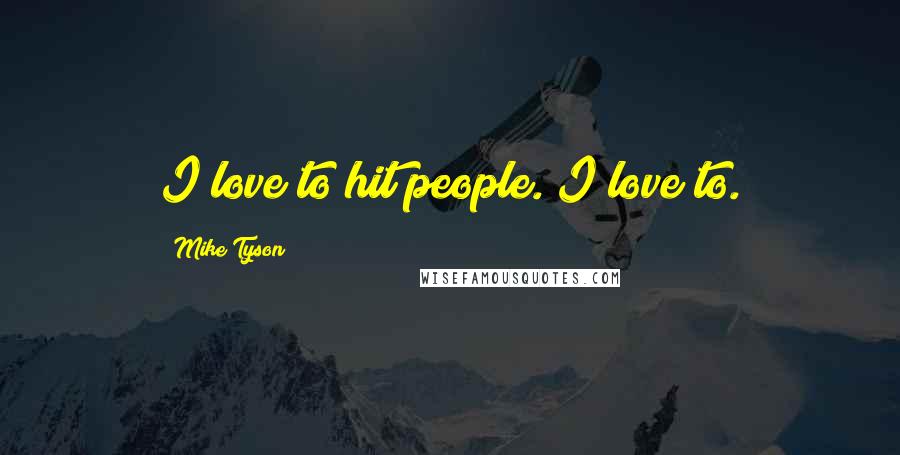 Mike Tyson Quotes: I love to hit people. I love to.