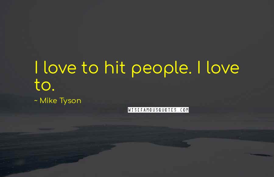 Mike Tyson Quotes: I love to hit people. I love to.