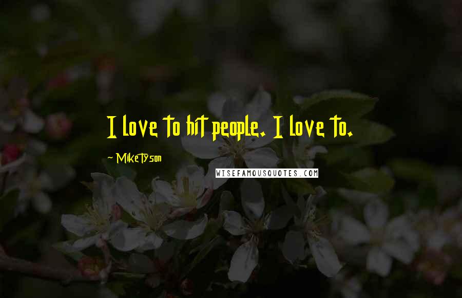 Mike Tyson Quotes: I love to hit people. I love to.