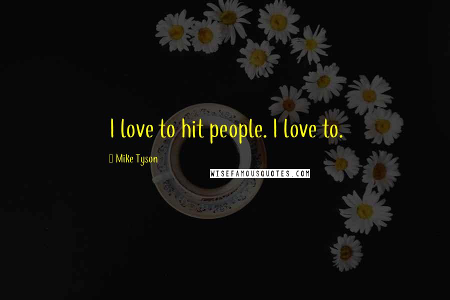Mike Tyson Quotes: I love to hit people. I love to.