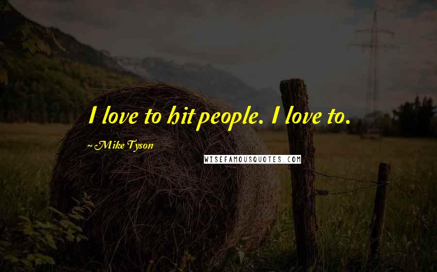 Mike Tyson Quotes: I love to hit people. I love to.