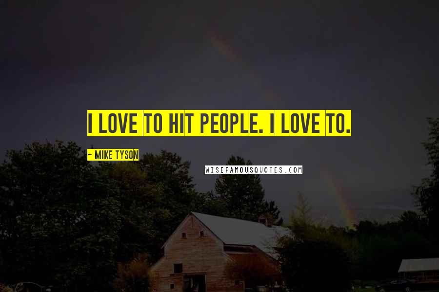 Mike Tyson Quotes: I love to hit people. I love to.