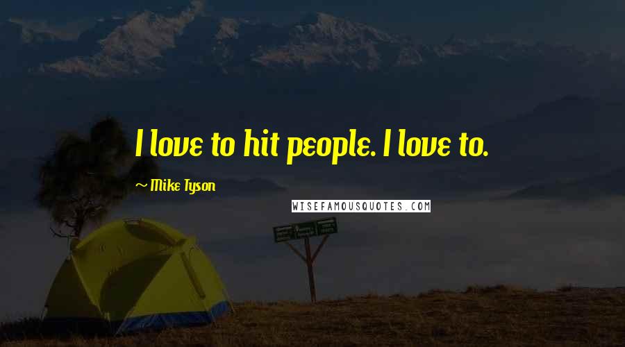 Mike Tyson Quotes: I love to hit people. I love to.