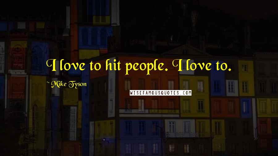 Mike Tyson Quotes: I love to hit people. I love to.