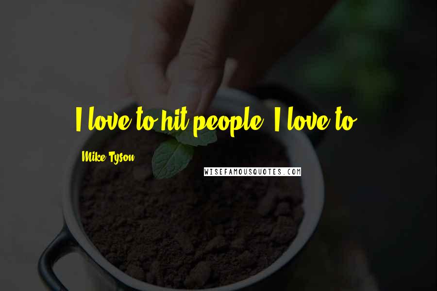 Mike Tyson Quotes: I love to hit people. I love to.