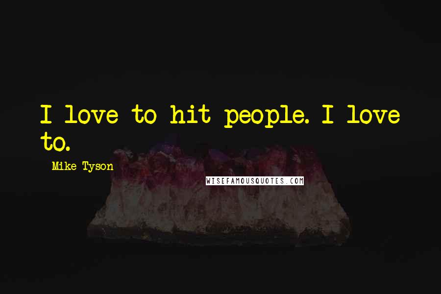 Mike Tyson Quotes: I love to hit people. I love to.