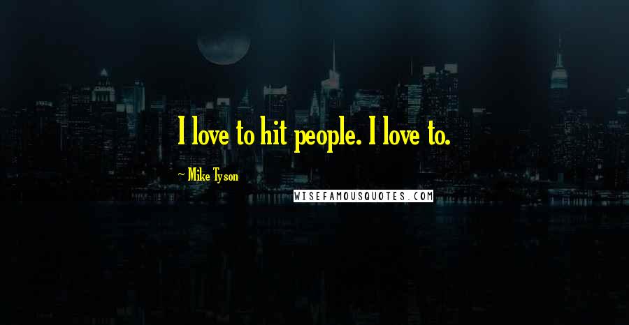 Mike Tyson Quotes: I love to hit people. I love to.