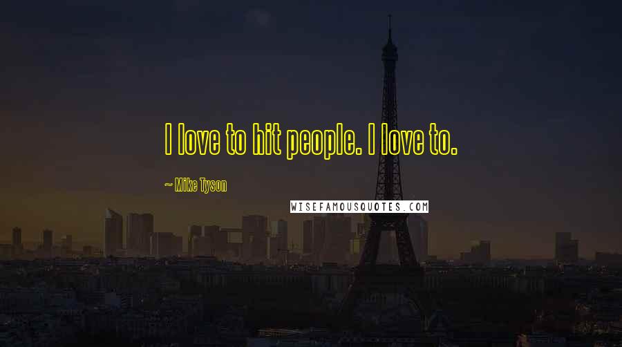 Mike Tyson Quotes: I love to hit people. I love to.
