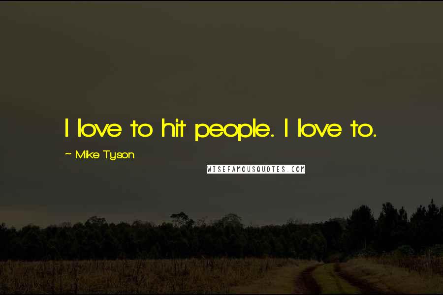 Mike Tyson Quotes: I love to hit people. I love to.