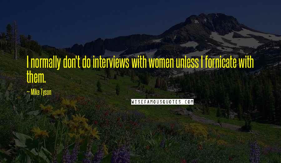 Mike Tyson Quotes: I normally don't do interviews with women unless I fornicate with them.