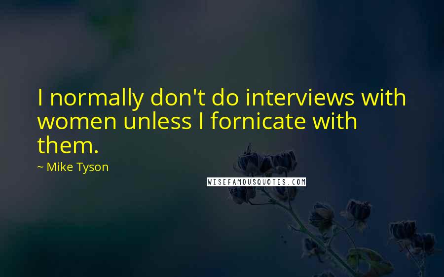 Mike Tyson Quotes: I normally don't do interviews with women unless I fornicate with them.