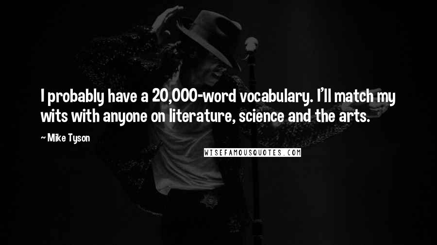 Mike Tyson Quotes: I probably have a 20,000-word vocabulary. I'll match my wits with anyone on literature, science and the arts.