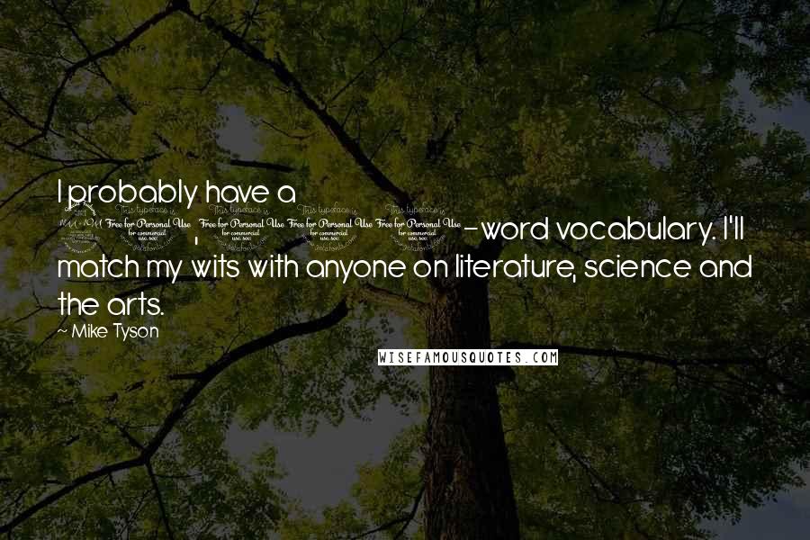 Mike Tyson Quotes: I probably have a 20,000-word vocabulary. I'll match my wits with anyone on literature, science and the arts.