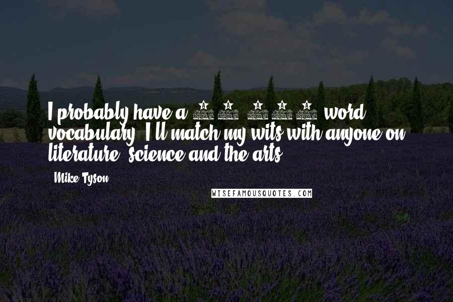 Mike Tyson Quotes: I probably have a 20,000-word vocabulary. I'll match my wits with anyone on literature, science and the arts.
