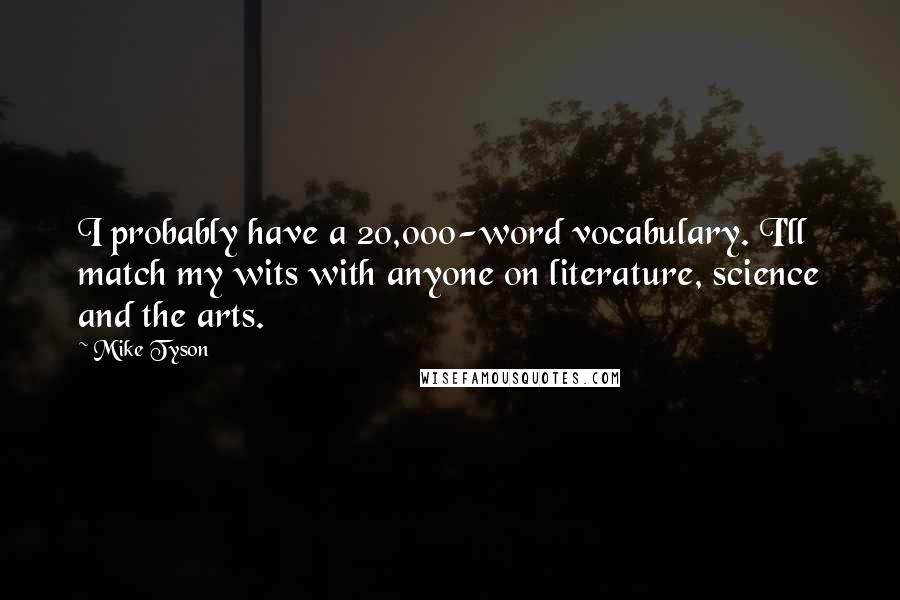 Mike Tyson Quotes: I probably have a 20,000-word vocabulary. I'll match my wits with anyone on literature, science and the arts.