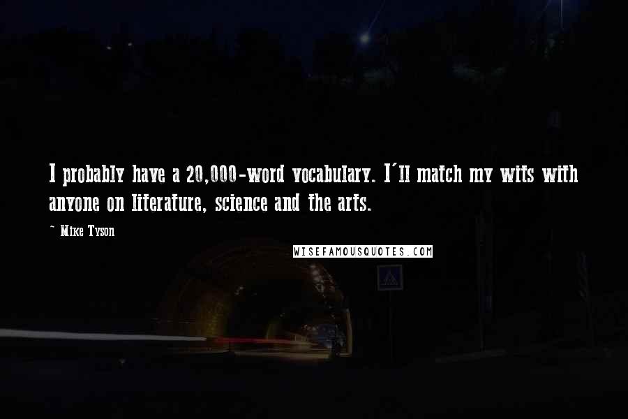 Mike Tyson Quotes: I probably have a 20,000-word vocabulary. I'll match my wits with anyone on literature, science and the arts.