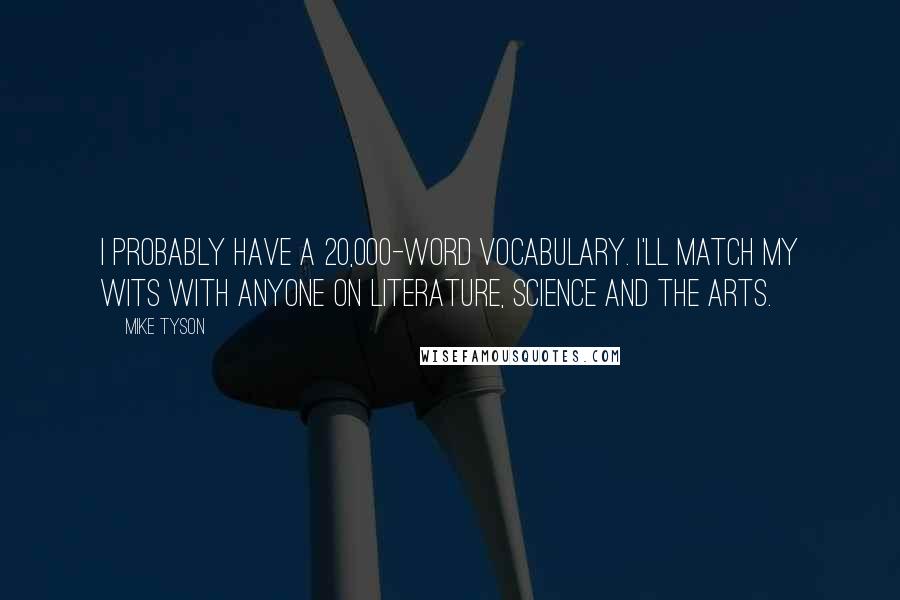 Mike Tyson Quotes: I probably have a 20,000-word vocabulary. I'll match my wits with anyone on literature, science and the arts.
