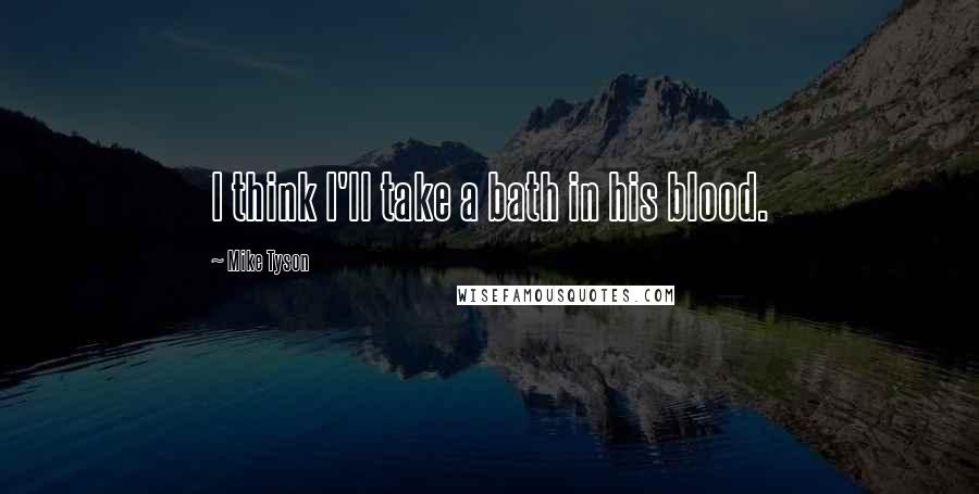 Mike Tyson Quotes: I think I'll take a bath in his blood.