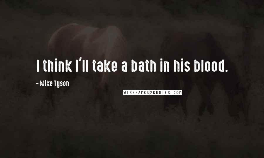 Mike Tyson Quotes: I think I'll take a bath in his blood.