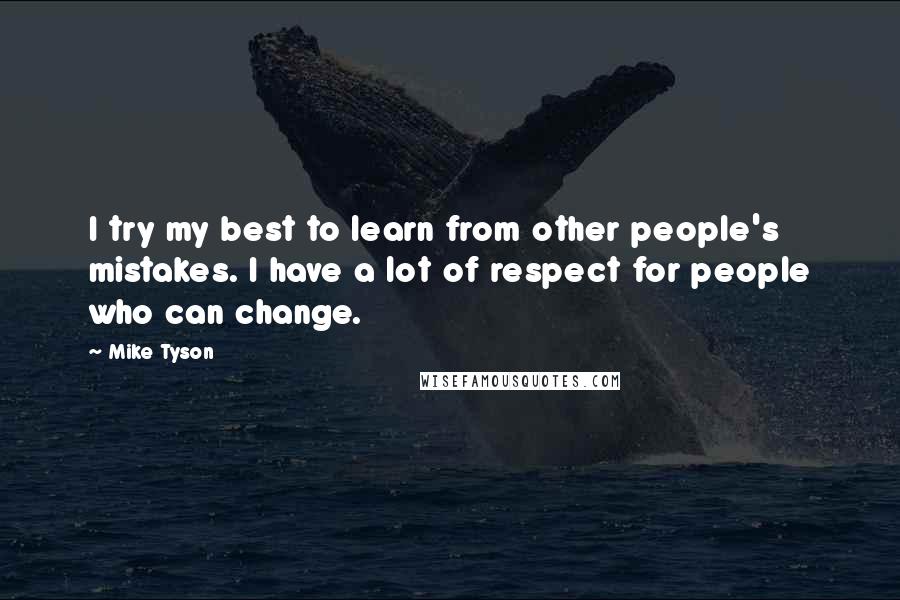 Mike Tyson Quotes: I try my best to learn from other people's mistakes. I have a lot of respect for people who can change.